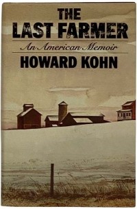 Howard Kohn - The Last Farmer: An American Memoir