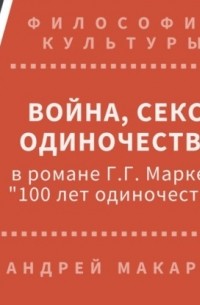 Андрей Макаров - Война, секс, одиночество в романе Г. Г. Маркеса "Сто лет одиночества"