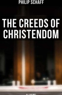 Philip Schaff - The Creeds of Christendom