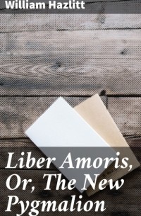 Liber Amoris, Or, The New Pygmalion