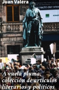 Хуан Валера - A vuela pluma: colecci?n de art?culos literarios y pol?ticos