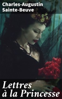 Шарль Сент-Бёв - Lettres ? la Princesse