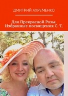 Дмитрий Ахременко - Для Прекрасной Розы. Избранные посвящения С.  Т.