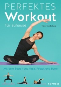 Хелен Вандербург - Perfektes Workout f?r zuhause. Mit dem Besten aus Yoga, Pilates und Barre.