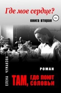 Елена Чумакова - Там, где поют соловьи. Книга вторая. Где мое сердце?