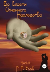 Роман Романович Углев - Во власти огненного наследства. Часть 2