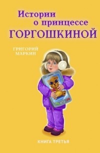 Григорий Маркин - Истории о принцессе Горгошкиной. Книга третья
