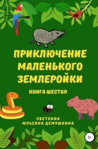 Светлана Юльевна Демушкина - Приключение Маленького Землеройки. Книга шестая