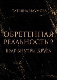 Татьяна Наумова - Обретенная реальность 2. Враг внутри друга