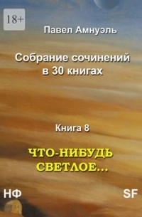 Павел Амнуэль - Что-нибудь светлое… Собрание сочинений в 30 книгах. Книга 8