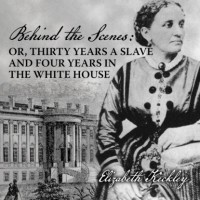 Elizabeth Keckley - Behind the Scenes - Or, Thirty Years a Slave, and Four Years in the White House