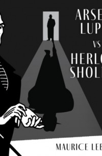 Морис Леблан - Arsène Lupin Versus Herlock Sholmes