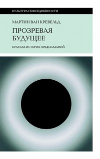 Мартин ван Кревельд - Прозревая будущее. Краткая история предсказаний