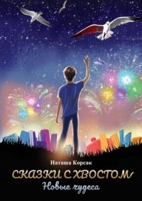 Наташа Корсак - Сказки с хвостом. Новые чудеса