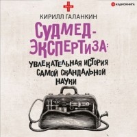 Кирилл Галанкин - Судмедэкспертиза. Увлекательная история самой скандальной науки