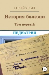Сергей Уткин - История болезни. Том 1. Педиатрия
