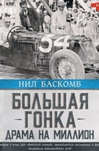 Нил Баскомб - Большая гонка. Драма на миллион. Легендарная история о том, как еврейский гонщик, американская наследница и французское авто посрамили гитлеровских асов