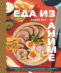 Диана Олт - Еда из аниме. Готовь культовые блюда. От рамэна из «Наруто» до такояки из «Ван-Пис»