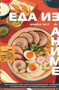 Еда из аниме. Готовь культовые блюда. От рамэна из «Наруто» до такояки из «Ван-Пис»