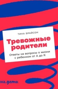 Тина Пэйн Брайсон - Тревожные родители. Ответы на вопросы о жизни с ребенком от А до Я