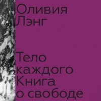 Оливия Лэнг - Тело каждого: книга о свободе