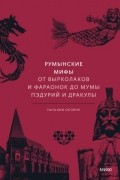 Наталия Осояну - Румынские мифы. От вырколаков и фараонок до Мумы Пэдурий и Дракулы