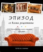 Тереза Финни - Эпизод со всеми рецептами. Кулинарная книга сериала «Друзья»