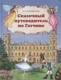 Юлия Скоробогатова - Сказочный путеводитель по Гатчине