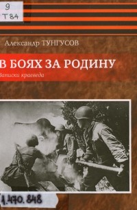 Александр Тунгусов - В боях за Родину: записки краеведа