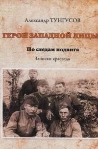 Александр Тунгусов - Герои западной Лицы. По следам подвига: записки краеведа