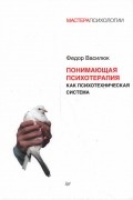 Фёдор Василюк - Понимающая психотерапия как психотехническая система