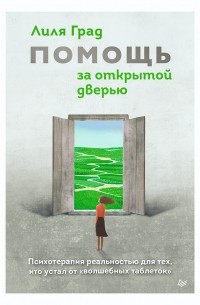 Лиля Град - Помощь за открытой дверью. Психотерапия реальностью для тех, кто устал от «волшебных таблеток»