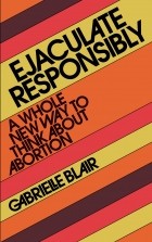Gabrielle Stanley Blair - Ejaculate Responsibly: A Whole New Way to Think About Abortion