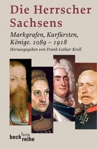 Frank-Lothar Kroll - Die Herrscher Sachsens: Markgrafen, Kurfürsten, Könige 1089-1918 (Beck'sche Reihe)
