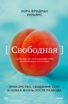 Лора Фридман Уильямс - Свободная. Знакомство, свидания, секс и новая жизнь после развода