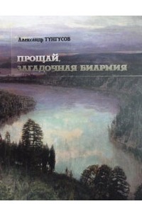 Александр Тунгусов - Прощай, загадочная Биармия: записки краеведа