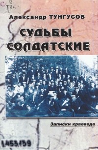 Александр Тунгусов - Судьбы солдатские: записки краеведа