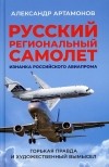 Александр Артамонов - Русский региональный самолет. Изнанка российского авиапрома. Горькая правда и художественный вымысел