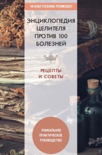 Группа авторов - Энциклопедия целителя против 100 болезней. Рецепты и советы