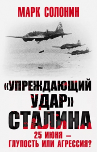 Марк Солонин - «Упреждающий удар» Сталина. 25 июня – глупость или агрессия?