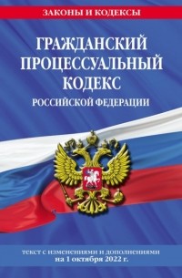 Группа авторов - Гражданский процессуальный кодекс Российской Федерации. Текст с изменениями и дополнениями на 1 октября 2022 года