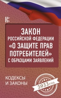 Нормативные правовые акты - Закон Российской Федерации «О защите прав потребителей» с комментариями к закону и образцами заявлений на 2022 год