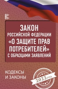 Нормативные правовые акты - Закон Российской Федерации «О защите прав потребителей» с комментариями к закону и образцами заявлений на 2022 год