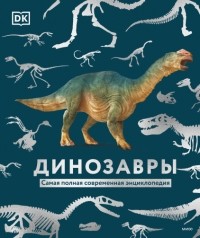Dorling Kindersley - Динозавры. Самая полная современная энциклопедия