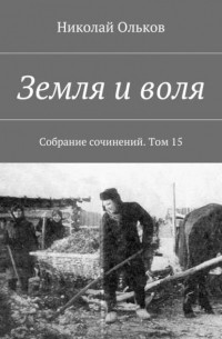 Николай Максимович Ольков - Земля и воля. Собрание сочинений. Том 15