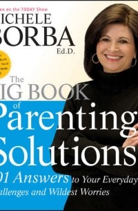 Мишель Борба - The Big Book of Parenting Solutions. 101 Answers to Your Everyday Challenges and Wildest Worries