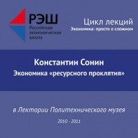 Константин Сонин - Лекция №12 «Экономика "ресурсного проклятия"»