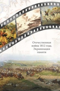 Отечественная война 1812 года. Экранизация памяти. Материалы международной научной конференции 24–26 мая 2012 г.