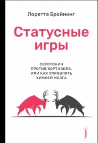 Лоретта Грациано Бройнинг - Статусные игры. Серотонин против кортизола, или Как управлять химией мозга