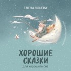 Елена Ульева - Хорошие сказки для крепкого сна